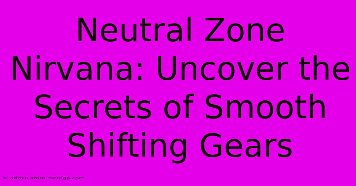 Neutral Zone Nirvana: Uncover The Secrets Of Smooth Shifting Gears