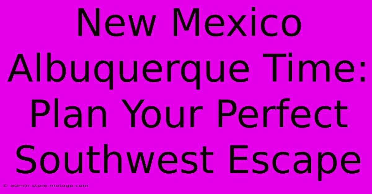 New Mexico Albuquerque Time: Plan Your Perfect Southwest Escape