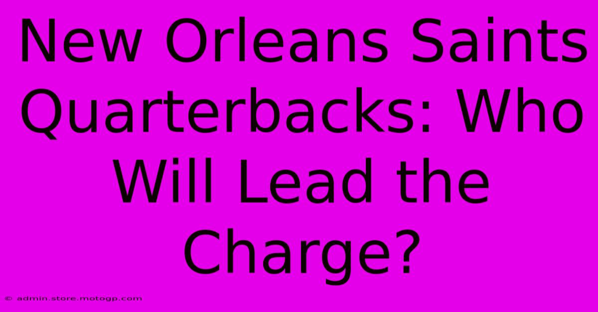 New Orleans Saints Quarterbacks: Who Will Lead The Charge?