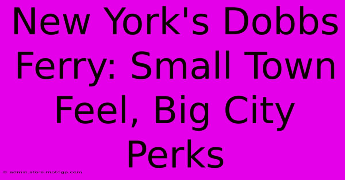 New York's Dobbs Ferry: Small Town Feel, Big City Perks