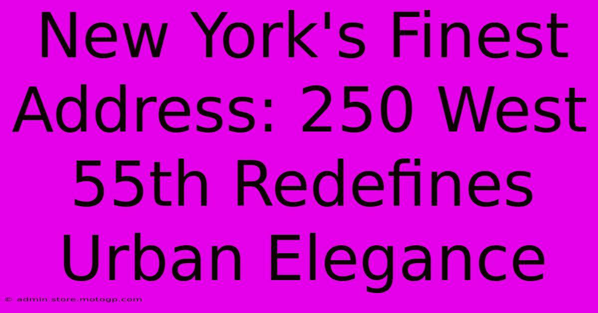 New York's Finest Address: 250 West 55th Redefines Urban Elegance