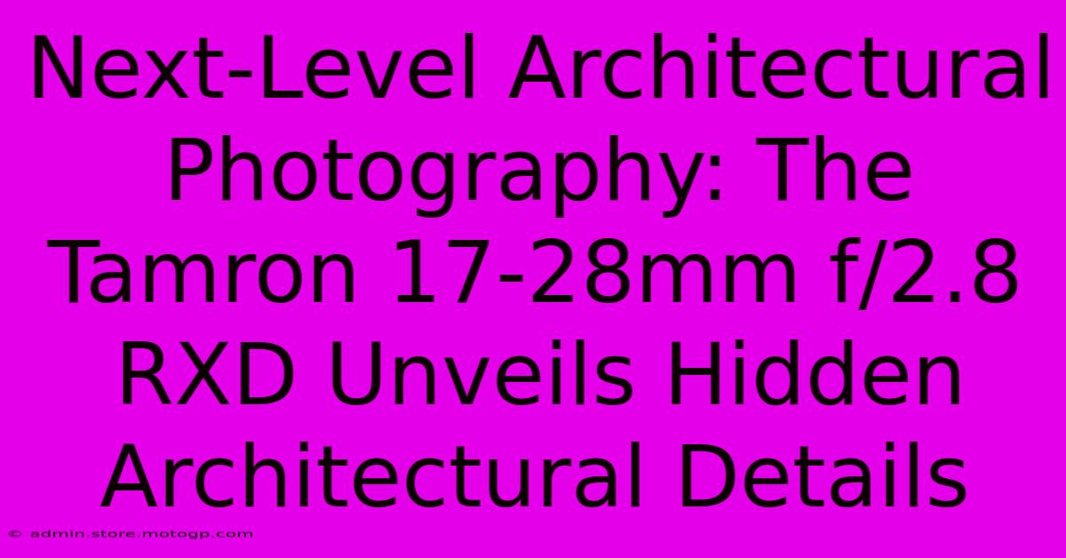 Next-Level Architectural Photography: The Tamron 17-28mm F/2.8 RXD Unveils Hidden Architectural Details