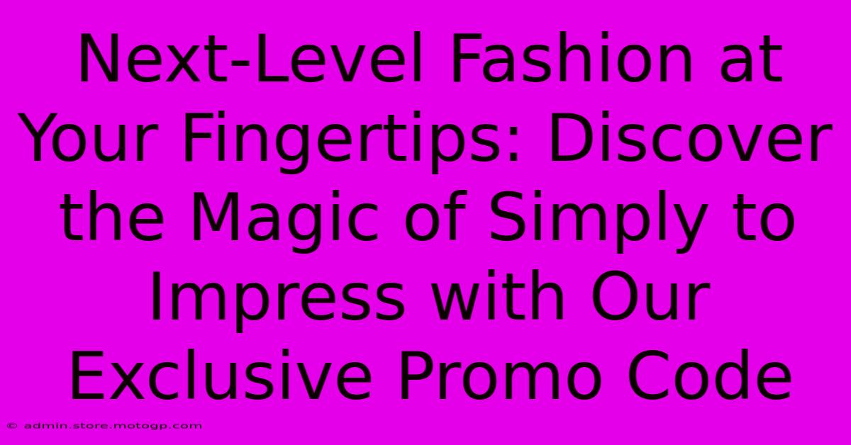 Next-Level Fashion At Your Fingertips: Discover The Magic Of Simply To Impress With Our Exclusive Promo Code