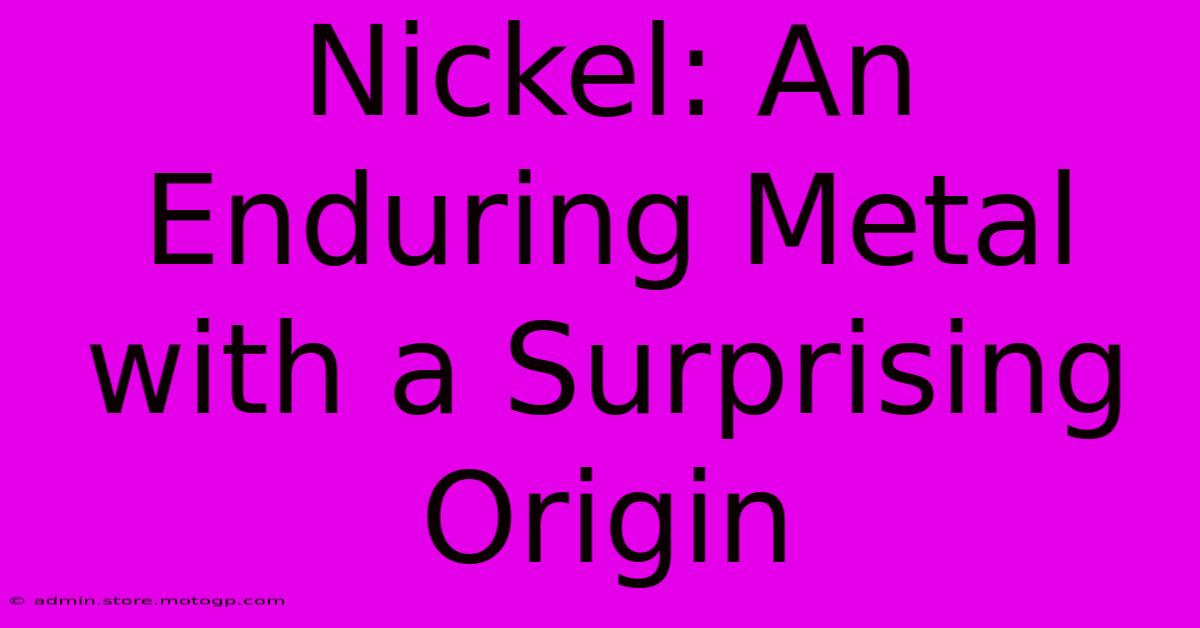 Nickel: An Enduring Metal With A Surprising Origin