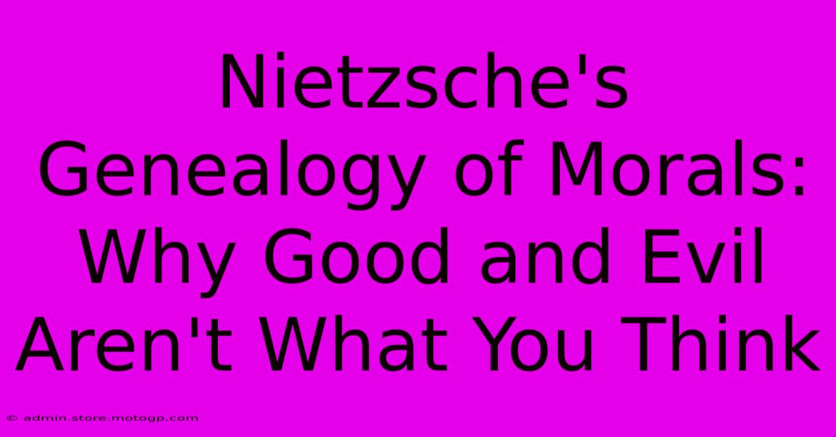 Nietzsche's Genealogy Of Morals: Why Good And Evil Aren't What You Think