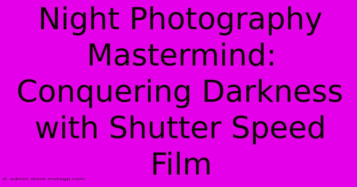 Night Photography Mastermind: Conquering Darkness With Shutter Speed Film