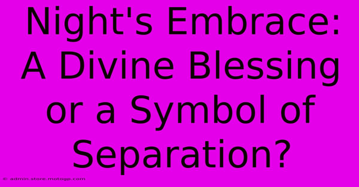 Night's Embrace: A Divine Blessing Or A Symbol Of Separation?