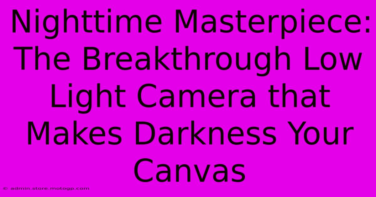 Nighttime Masterpiece: The Breakthrough Low Light Camera That Makes Darkness Your Canvas