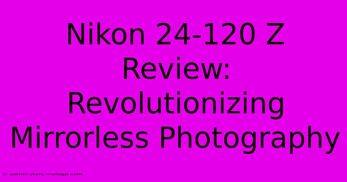 Nikon 24-120 Z Review: Revolutionizing Mirrorless Photography