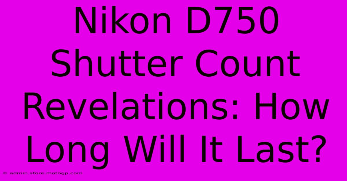 Nikon D750 Shutter Count Revelations: How Long Will It Last?