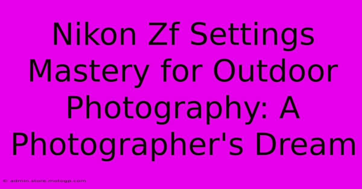 Nikon Zf Settings Mastery For Outdoor Photography: A Photographer's Dream