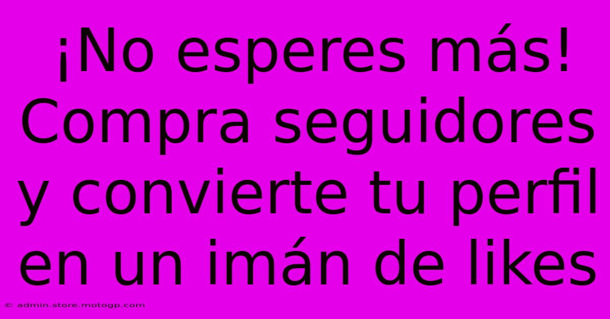 ¡No Esperes Más! Compra Seguidores Y Convierte Tu Perfil En Un Imán De Likes