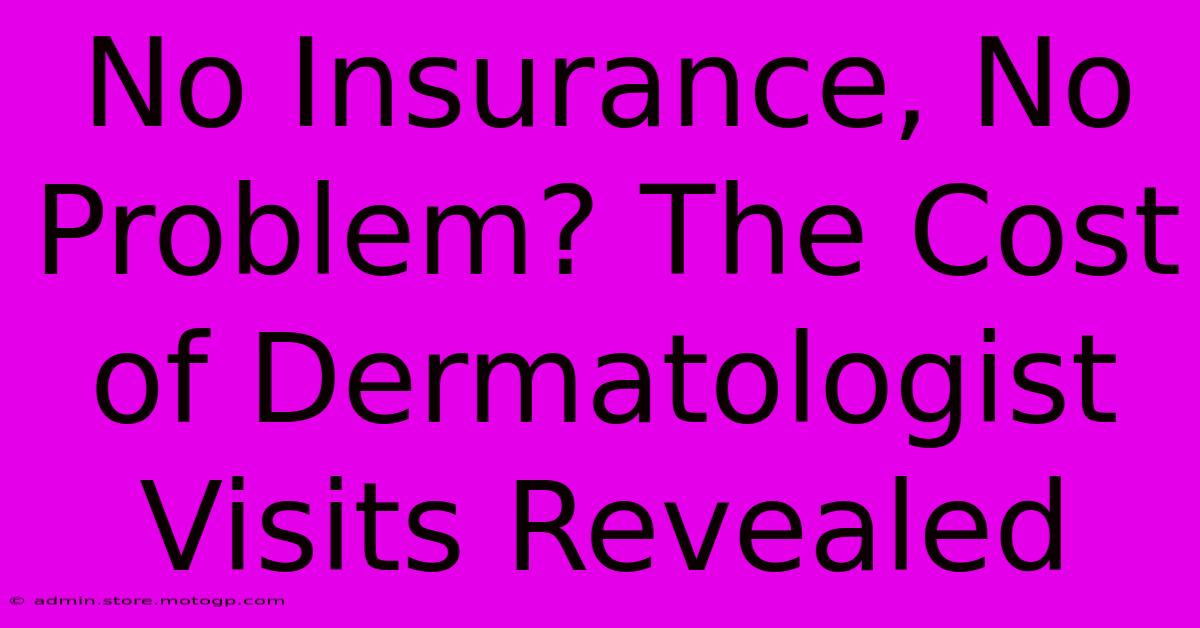 No Insurance, No Problem? The Cost Of Dermatologist Visits Revealed