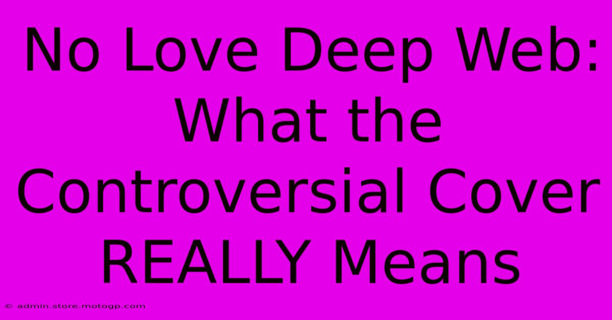 No Love Deep Web: What The Controversial Cover REALLY Means