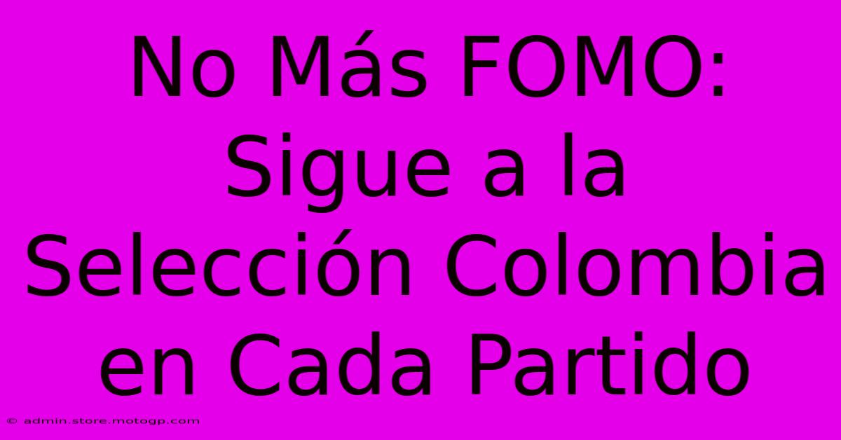 No Más FOMO:  Sigue A La Selección Colombia En Cada Partido