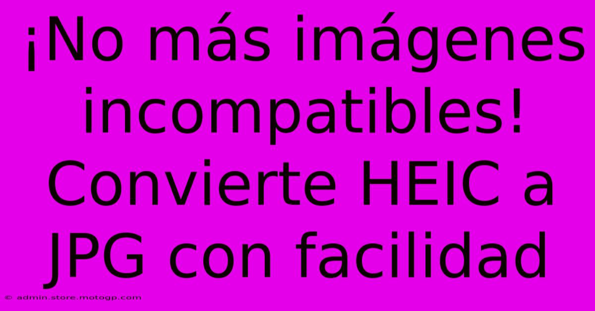 ¡No Más Imágenes Incompatibles! Convierte HEIC A JPG Con Facilidad