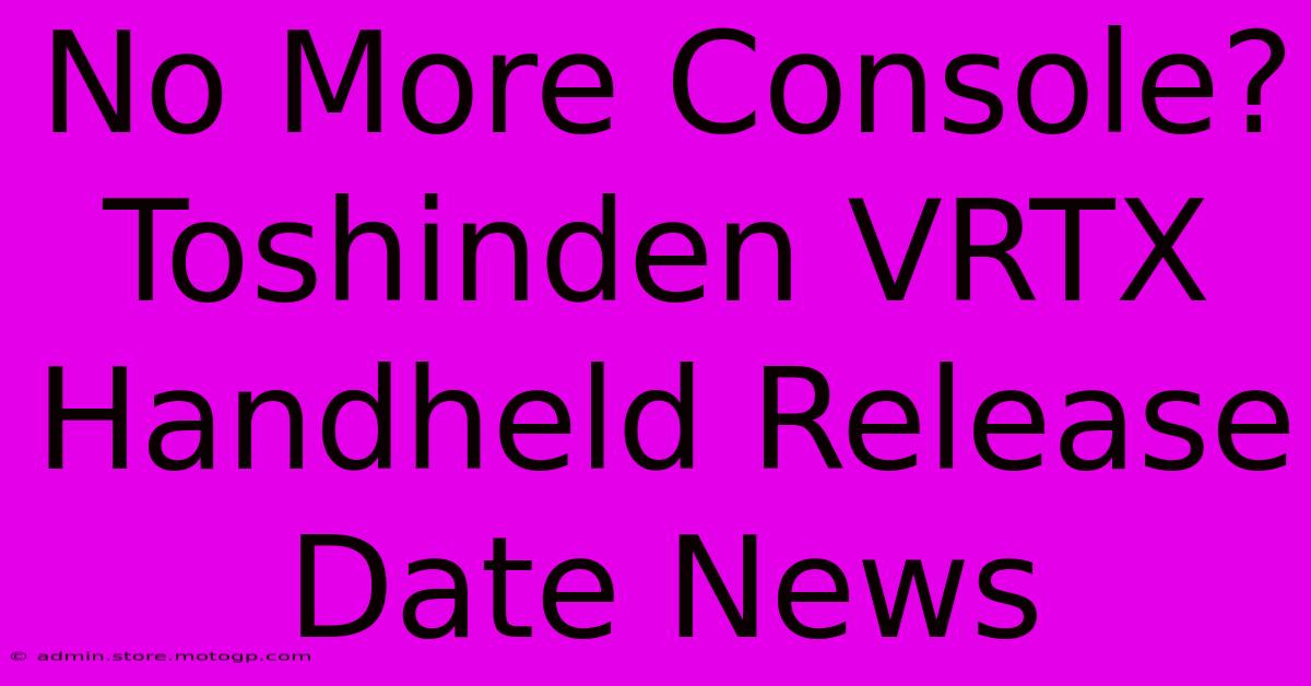 No More Console? Toshinden VRTX Handheld Release Date News