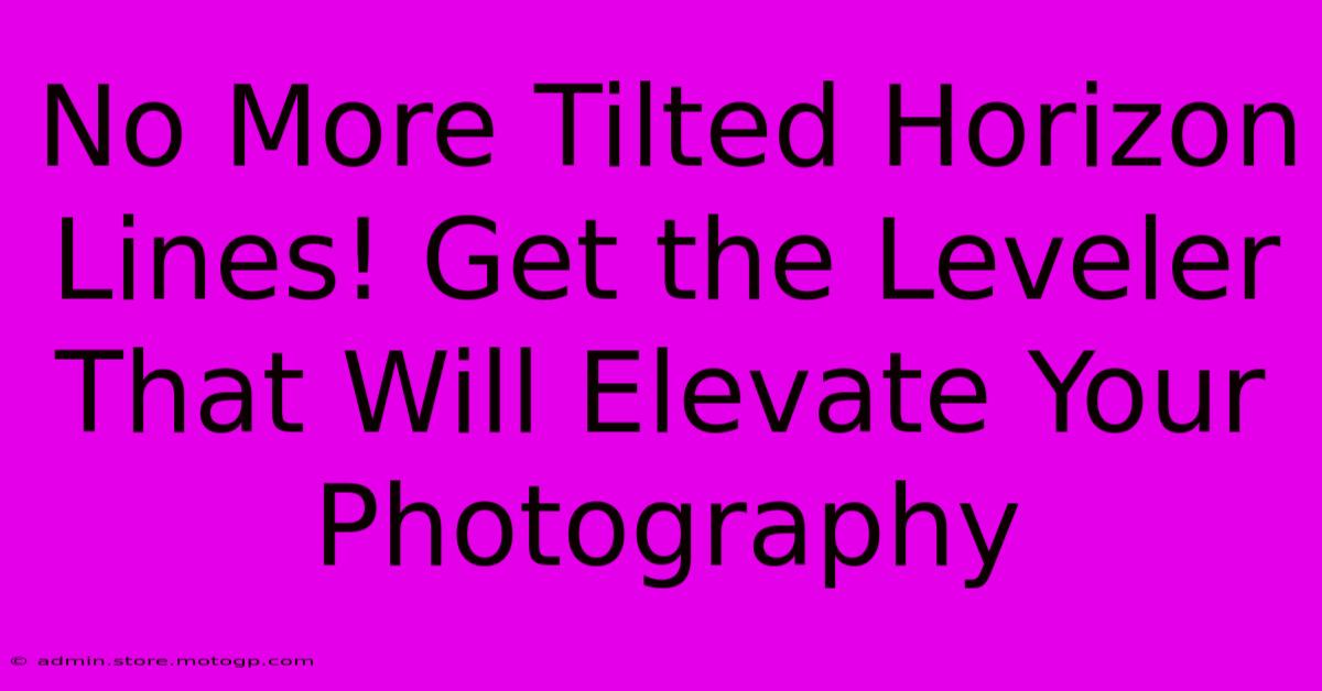 No More Tilted Horizon Lines! Get The Leveler That Will Elevate Your Photography