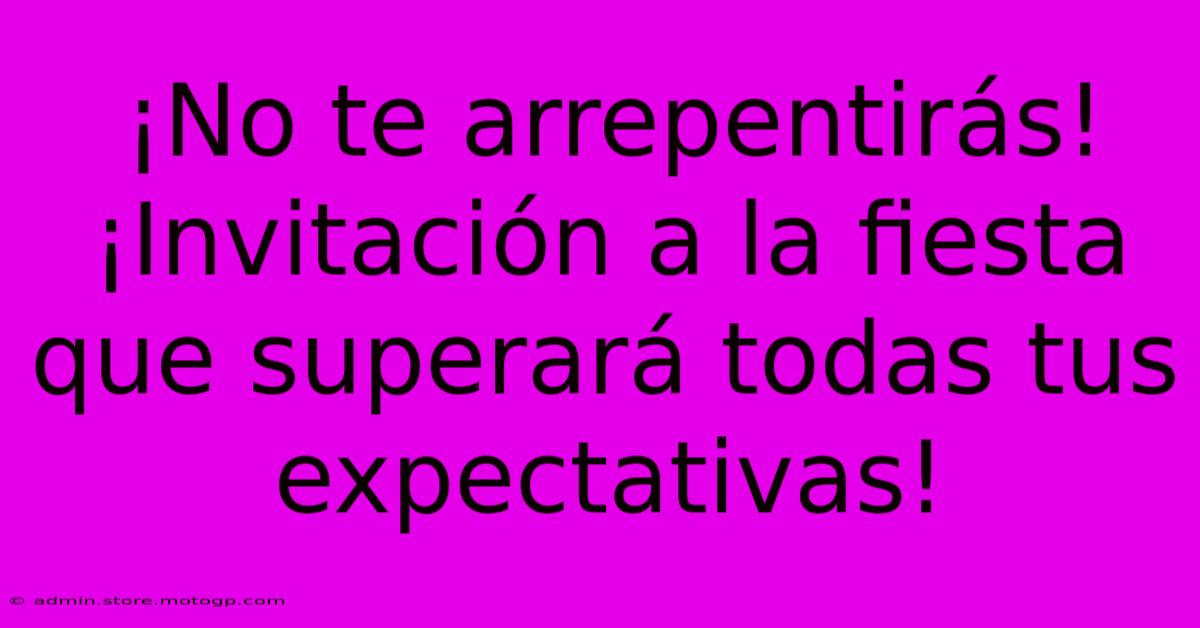 ¡No Te Arrepentirás! ¡Invitación A La Fiesta Que Superará Todas Tus Expectativas!