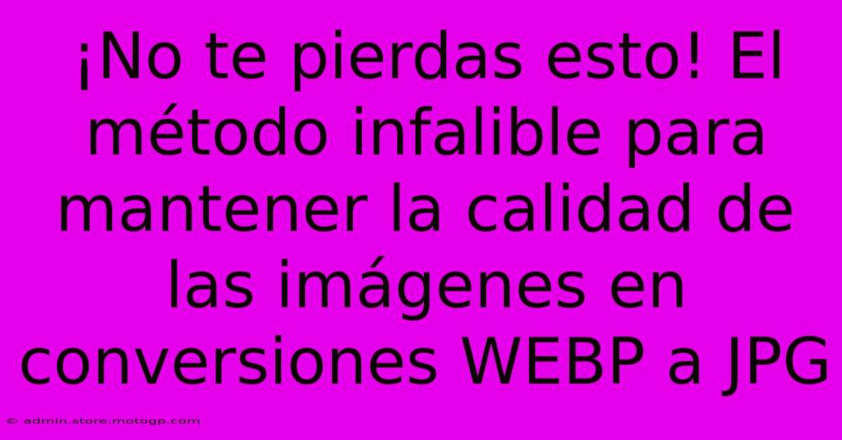 ¡No Te Pierdas Esto! El Método Infalible Para Mantener La Calidad De Las Imágenes En Conversiones WEBP A JPG