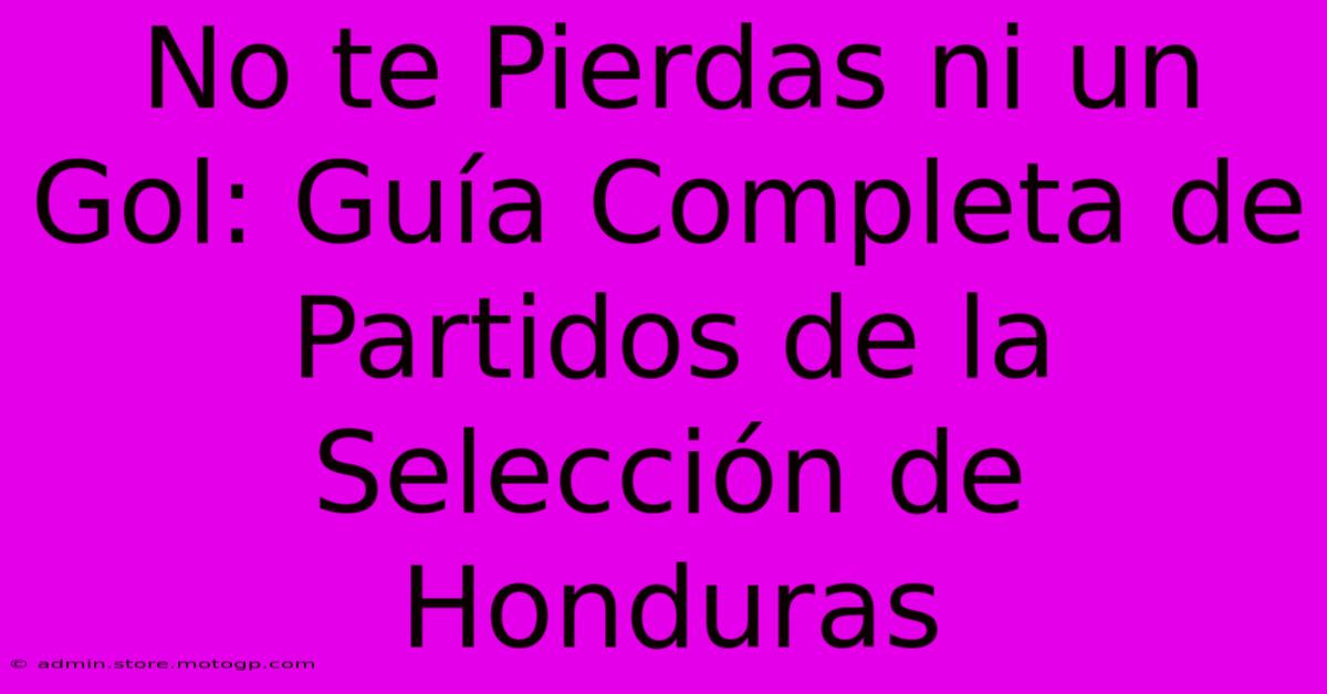 No Te Pierdas Ni Un Gol: Guía Completa De Partidos De La Selección De Honduras