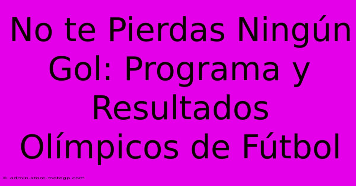 No Te Pierdas Ningún Gol: Programa Y Resultados Olímpicos De Fútbol