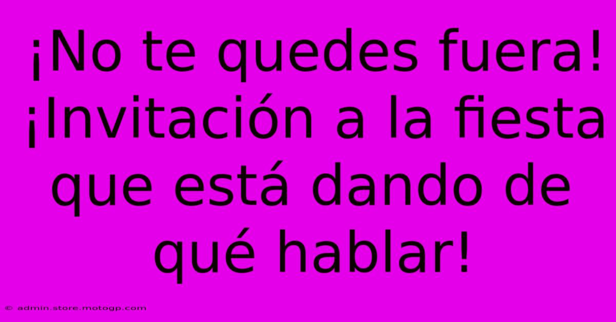 ¡No Te Quedes Fuera! ¡Invitación A La Fiesta Que Está Dando De Qué Hablar!
