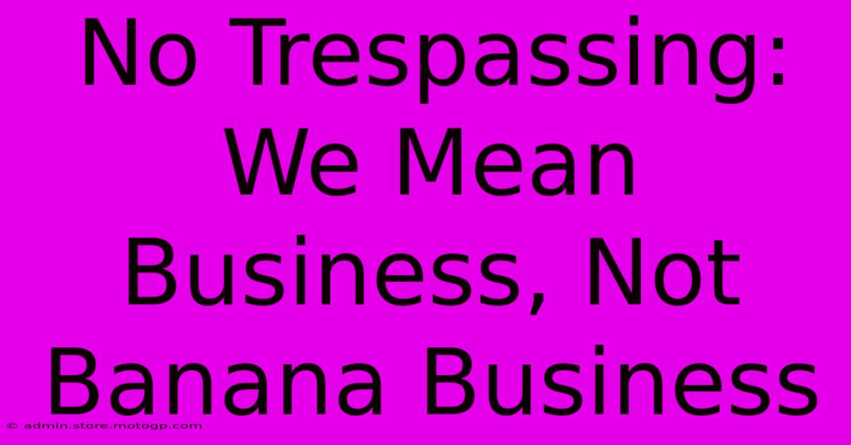 No Trespassing: We Mean Business, Not Banana Business