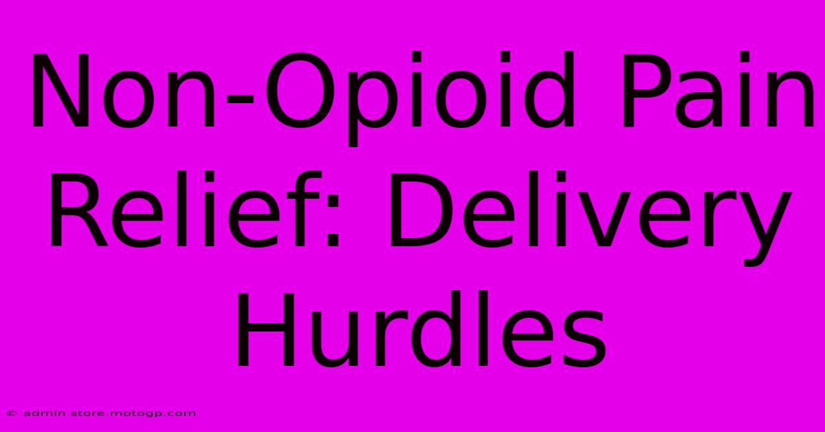 Non-Opioid Pain Relief: Delivery Hurdles