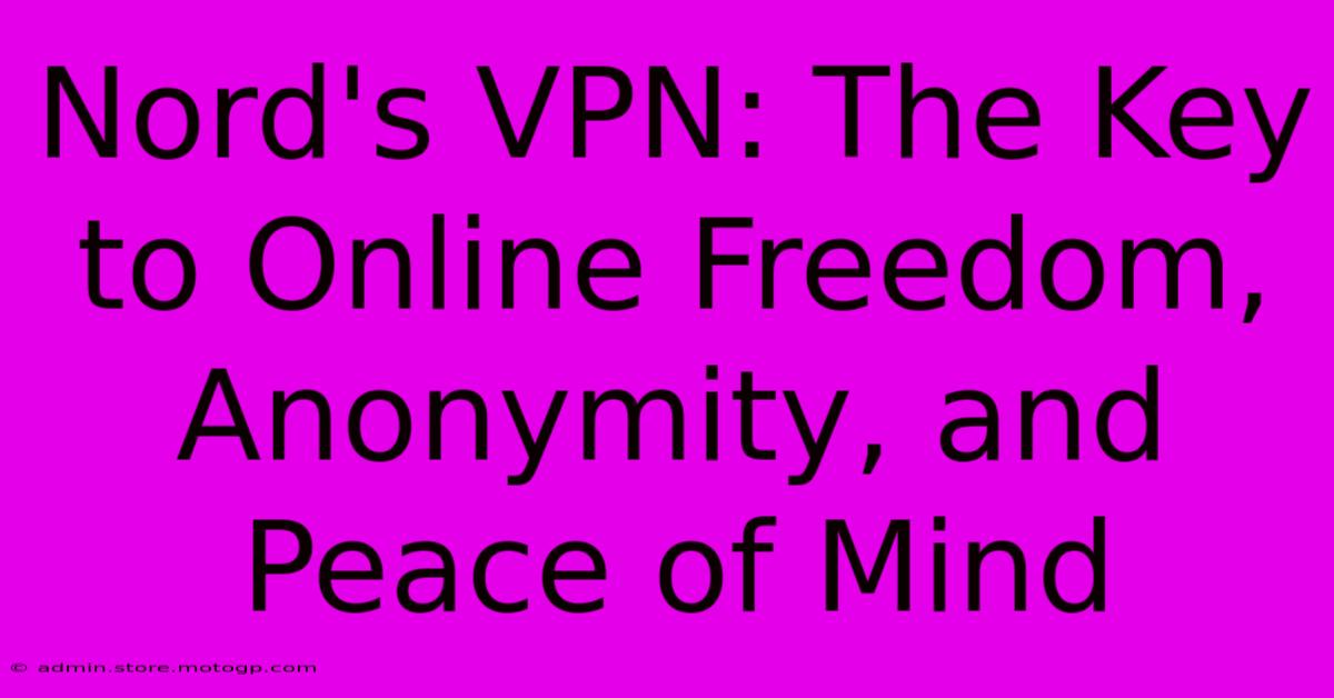 Nord's VPN: The Key To Online Freedom, Anonymity, And Peace Of Mind