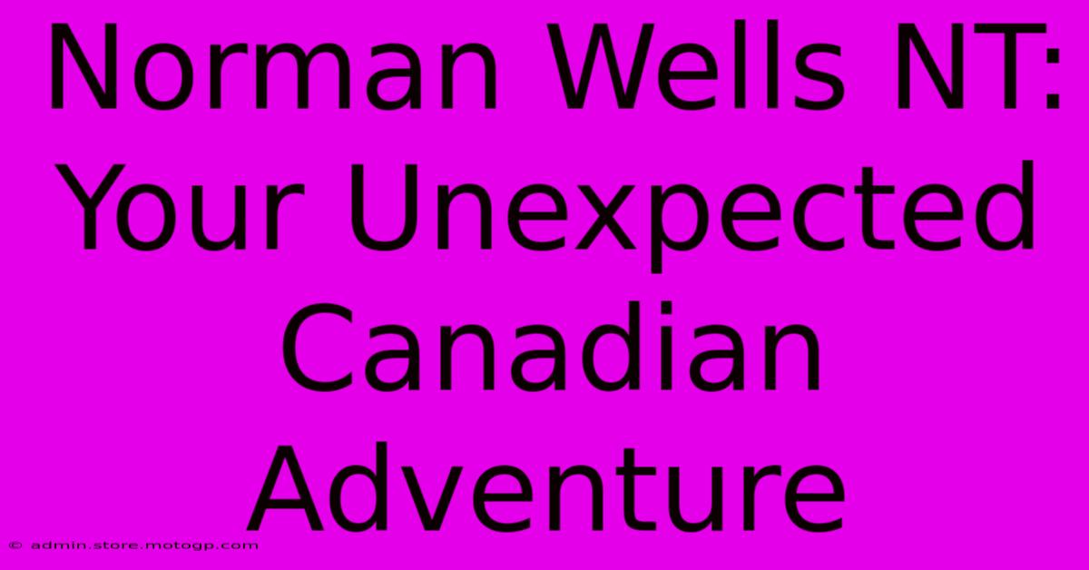 Norman Wells NT: Your Unexpected Canadian Adventure