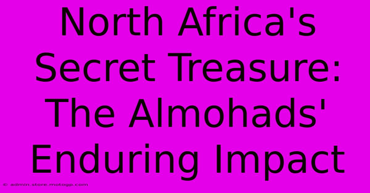 North Africa's Secret Treasure: The Almohads' Enduring Impact