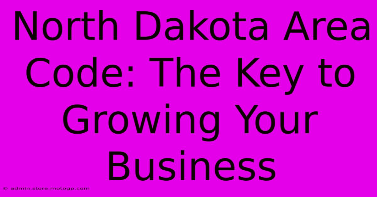 North Dakota Area Code: The Key To Growing Your Business