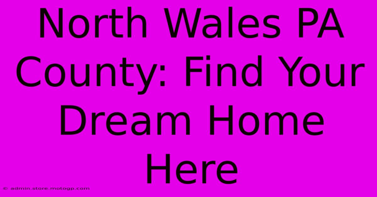 North Wales PA County: Find Your Dream Home Here