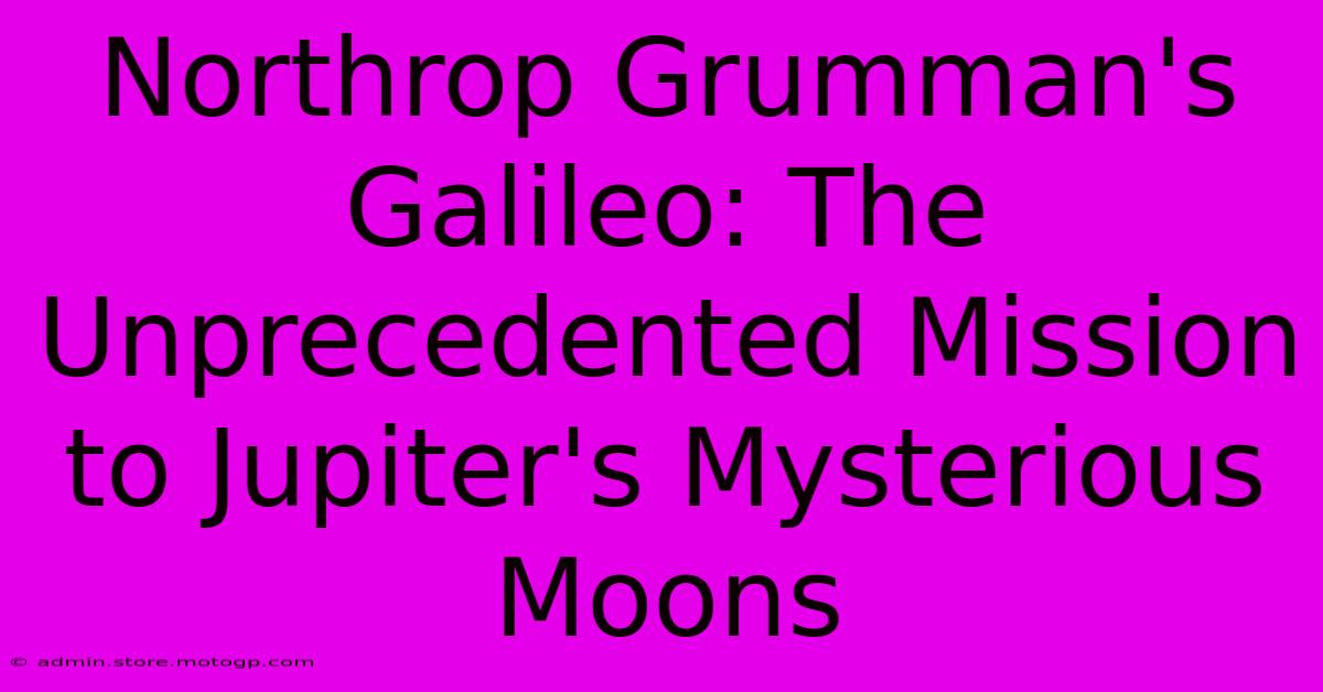 Northrop Grumman's Galileo: The Unprecedented Mission To Jupiter's Mysterious Moons