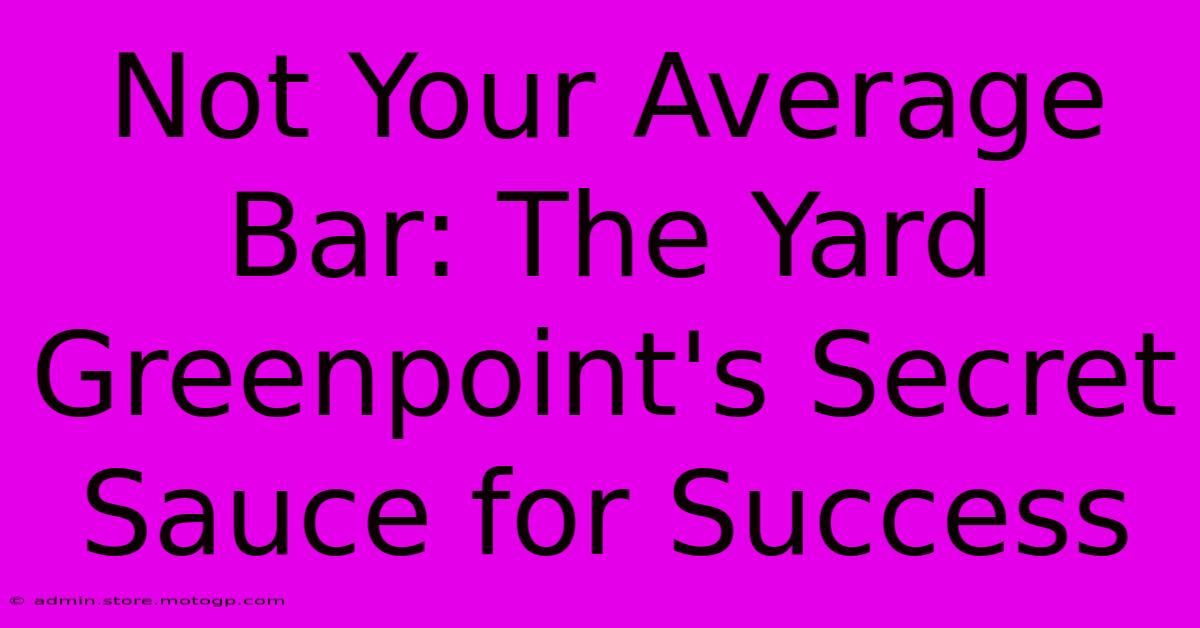 Not Your Average Bar: The Yard Greenpoint's Secret Sauce For Success