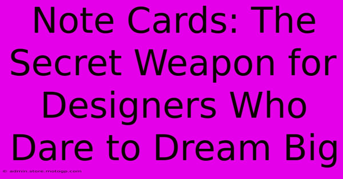 Note Cards: The Secret Weapon For Designers Who Dare To Dream Big