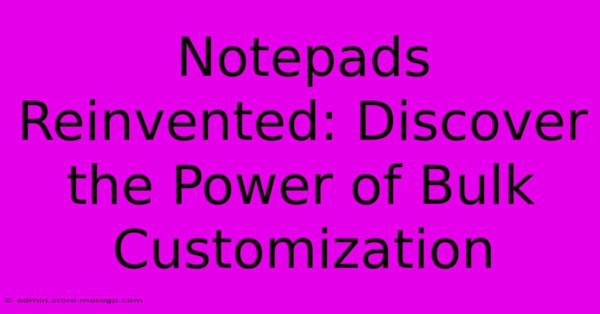 Notepads Reinvented: Discover The Power Of Bulk Customization