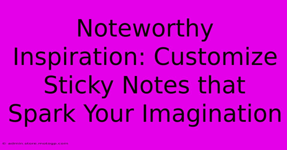 Noteworthy Inspiration: Customize Sticky Notes That Spark Your Imagination