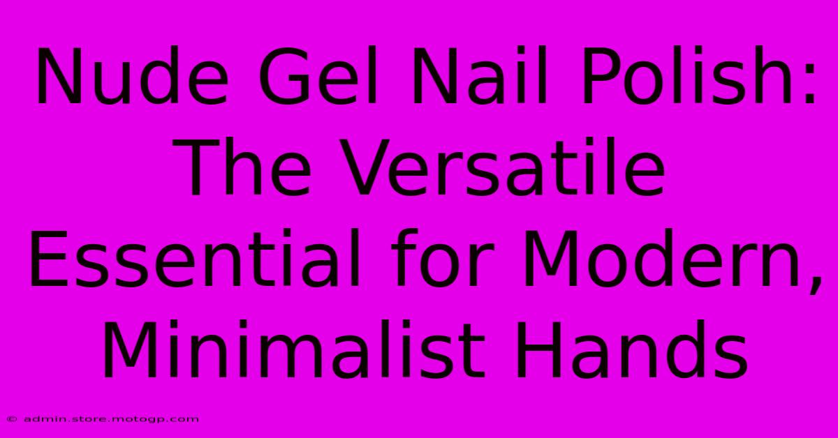 Nude Gel Nail Polish: The Versatile Essential For Modern, Minimalist Hands