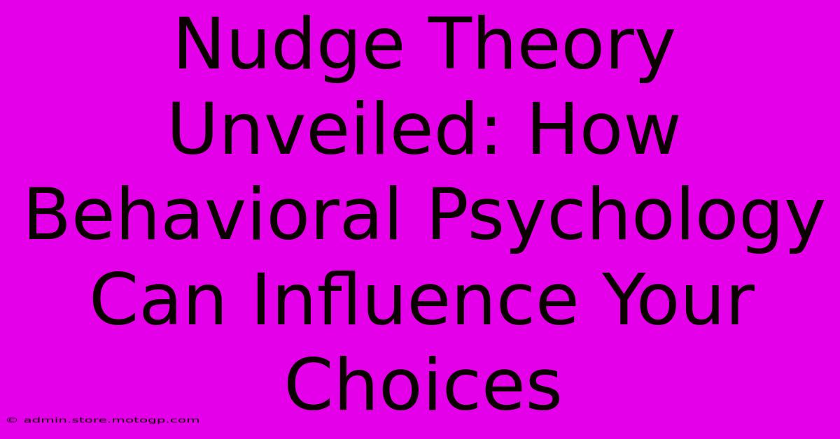 Nudge Theory Unveiled: How Behavioral Psychology Can Influence Your Choices