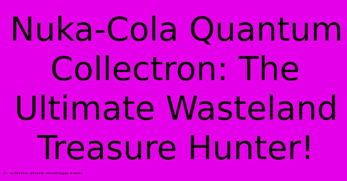 Nuka-Cola Quantum Collectron: The Ultimate Wasteland Treasure Hunter!