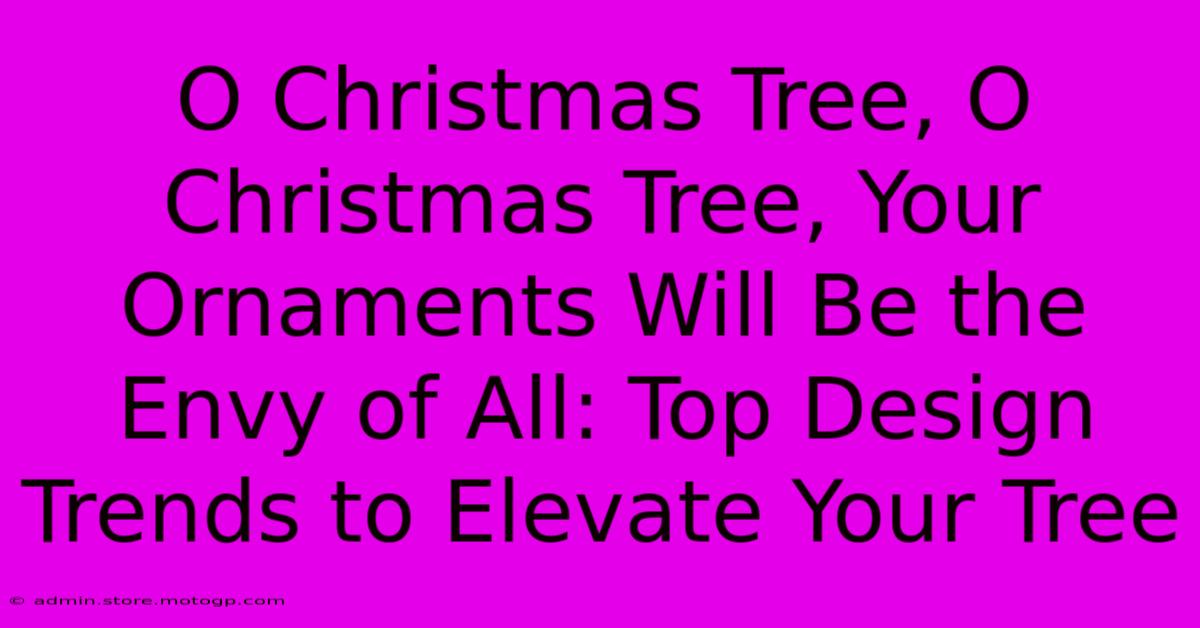 O Christmas Tree, O Christmas Tree, Your Ornaments Will Be The Envy Of All: Top Design Trends To Elevate Your Tree