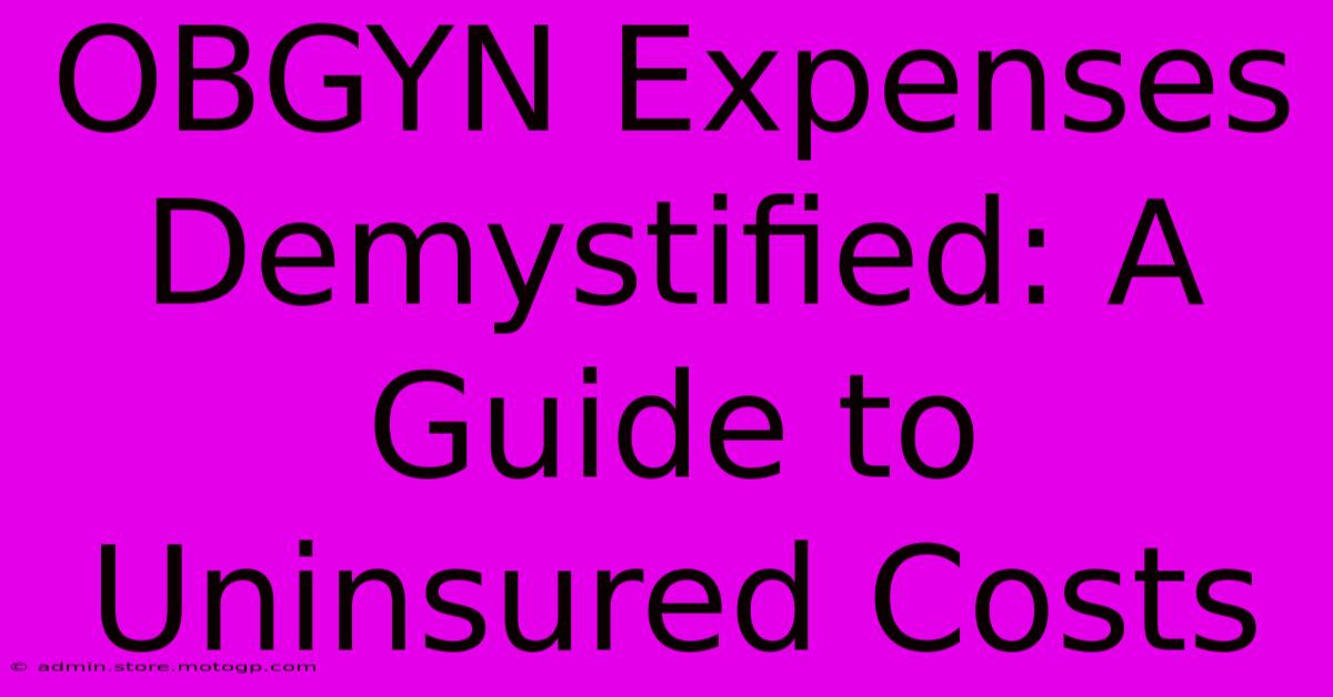 OBGYN Expenses Demystified: A Guide To Uninsured Costs