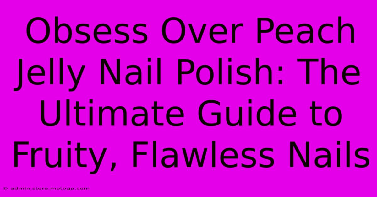 Obsess Over Peach Jelly Nail Polish: The Ultimate Guide To Fruity, Flawless Nails