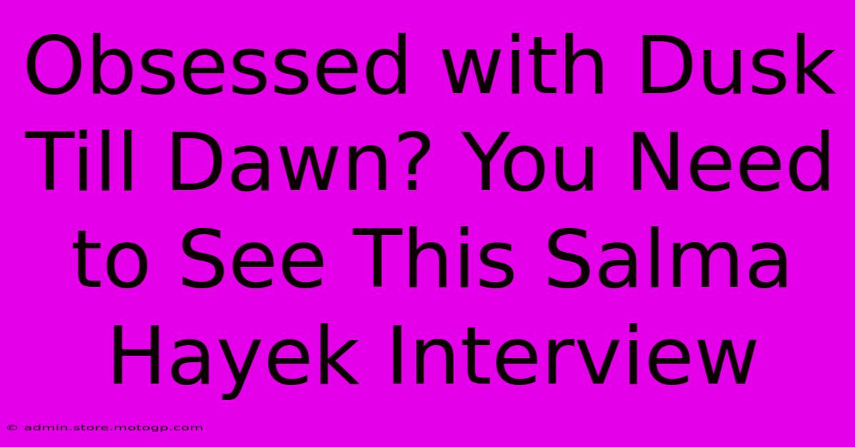 Obsessed With Dusk Till Dawn? You Need To See This Salma Hayek Interview