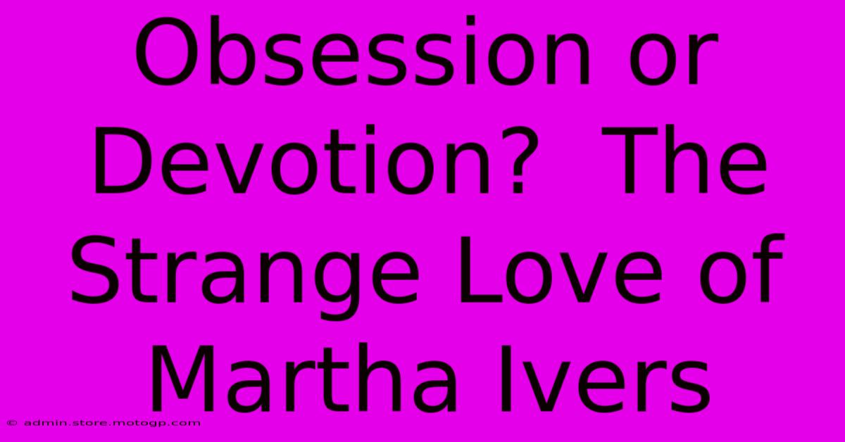 Obsession Or Devotion?  The Strange Love Of Martha Ivers