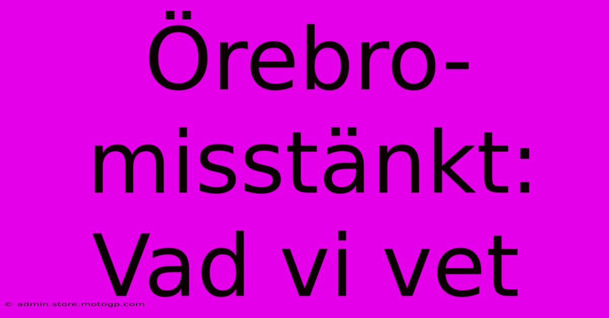 Örebro-misstänkt: Vad Vi Vet