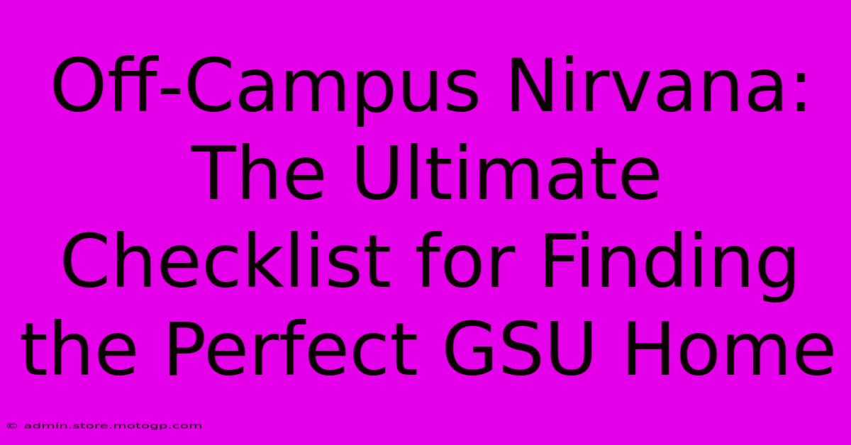 Off-Campus Nirvana: The Ultimate Checklist For Finding The Perfect GSU Home