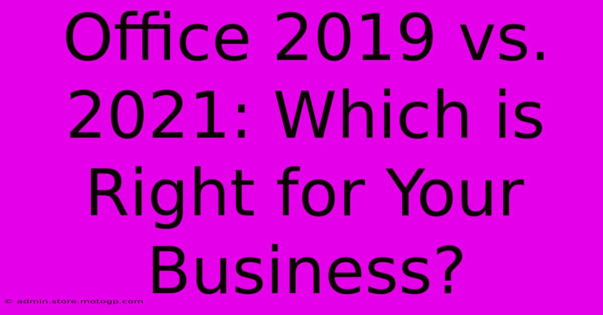 Office 2019 Vs. 2021: Which Is Right For Your Business?